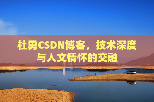 杜勇CSDN博客，技术深度与人文情怀的交融